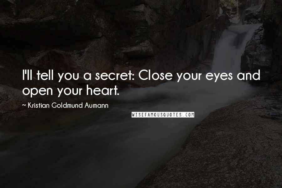 Kristian Goldmund Aumann Quotes: I'll tell you a secret: Close your eyes and open your heart.