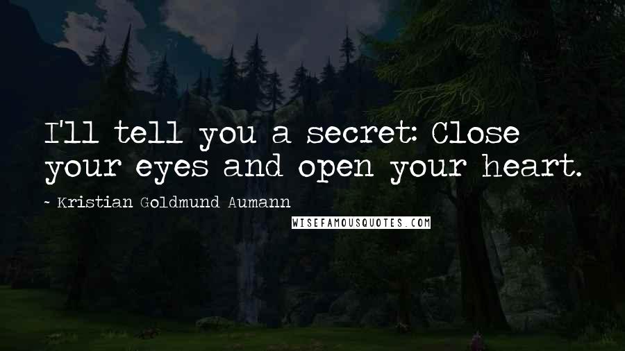 Kristian Goldmund Aumann Quotes: I'll tell you a secret: Close your eyes and open your heart.