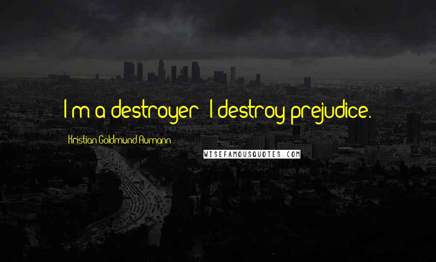 Kristian Goldmund Aumann Quotes: I'm a destroyer: I destroy prejudice.