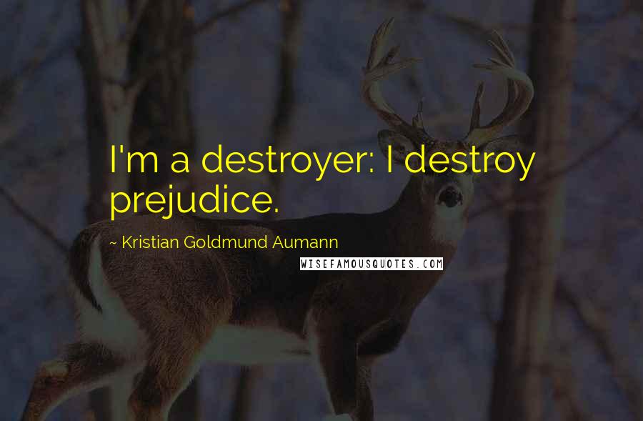 Kristian Goldmund Aumann Quotes: I'm a destroyer: I destroy prejudice.