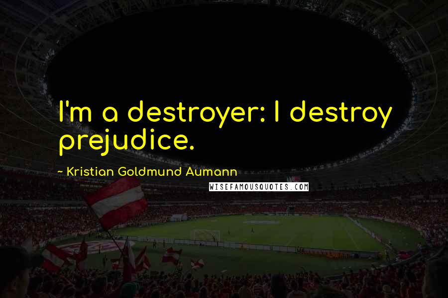 Kristian Goldmund Aumann Quotes: I'm a destroyer: I destroy prejudice.