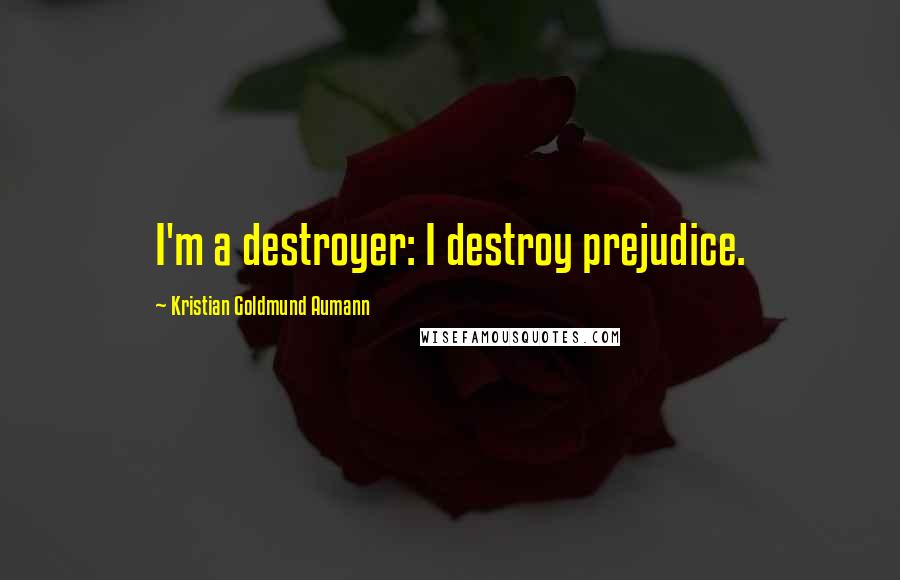 Kristian Goldmund Aumann Quotes: I'm a destroyer: I destroy prejudice.
