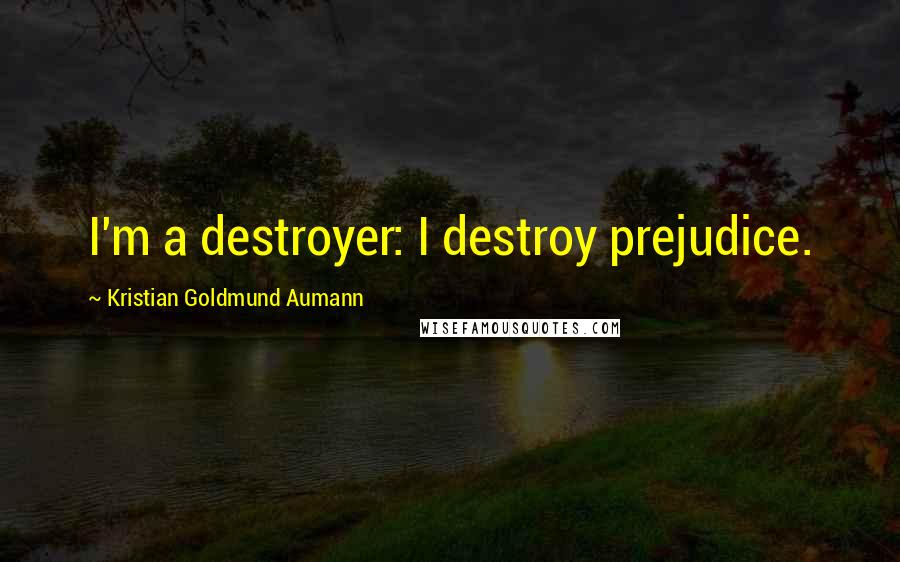 Kristian Goldmund Aumann Quotes: I'm a destroyer: I destroy prejudice.