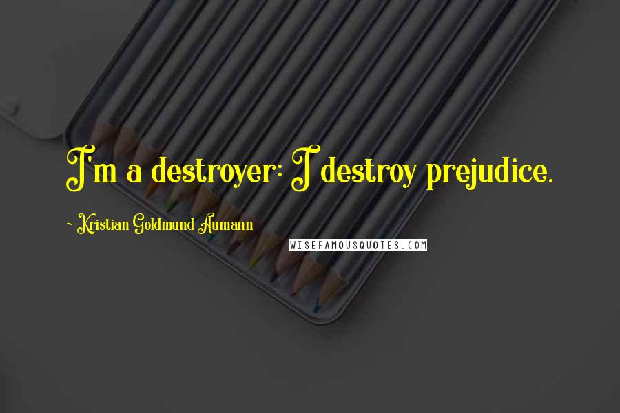 Kristian Goldmund Aumann Quotes: I'm a destroyer: I destroy prejudice.