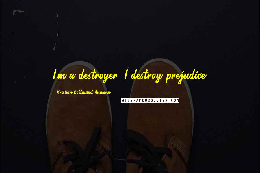 Kristian Goldmund Aumann Quotes: I'm a destroyer: I destroy prejudice.