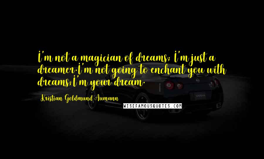 Kristian Goldmund Aumann Quotes: I'm not a magician of dreams; I'm just a dreamer.I'm not going to enchant you with dreams;I'm your dream.