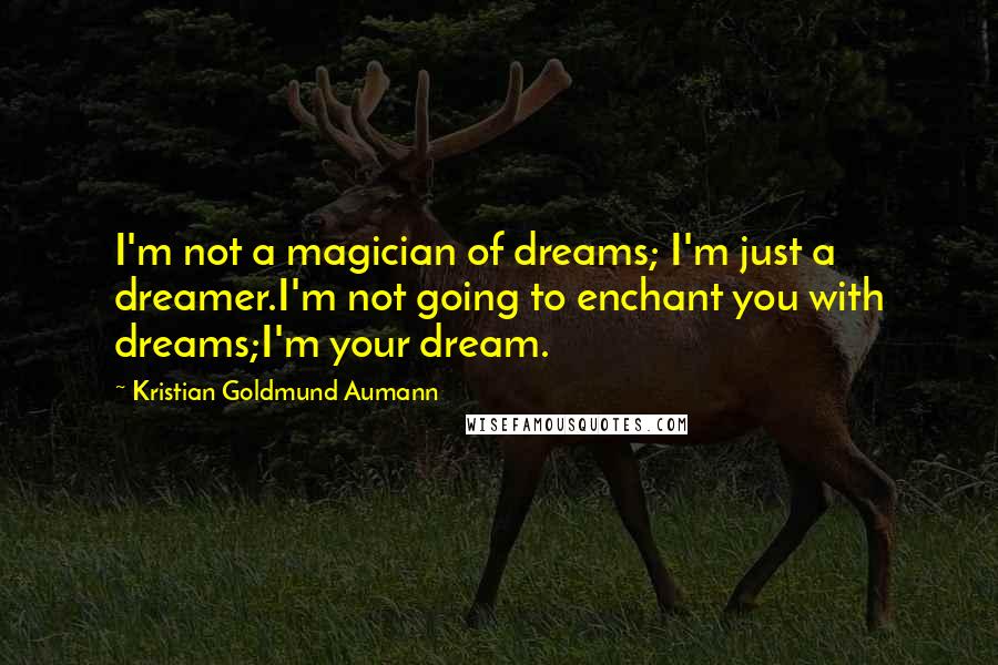 Kristian Goldmund Aumann Quotes: I'm not a magician of dreams; I'm just a dreamer.I'm not going to enchant you with dreams;I'm your dream.