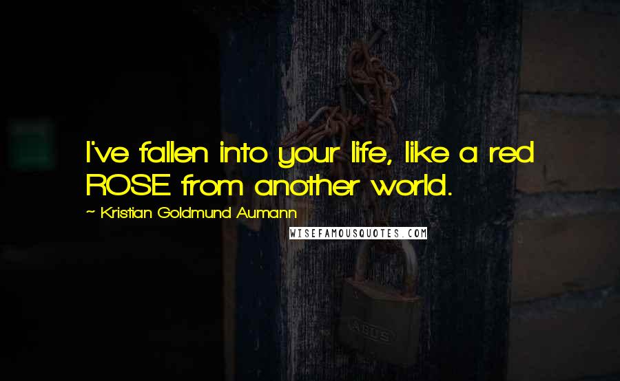 Kristian Goldmund Aumann Quotes: I've fallen into your life, like a red ROSE from another world.