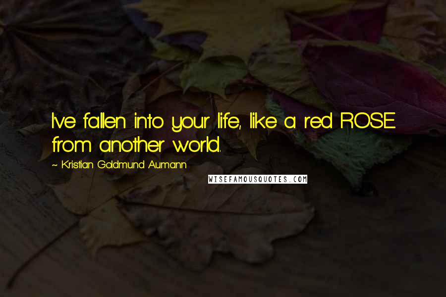 Kristian Goldmund Aumann Quotes: I've fallen into your life, like a red ROSE from another world.