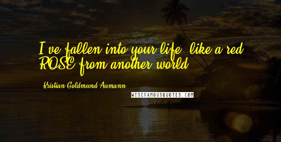 Kristian Goldmund Aumann Quotes: I've fallen into your life, like a red ROSE from another world.