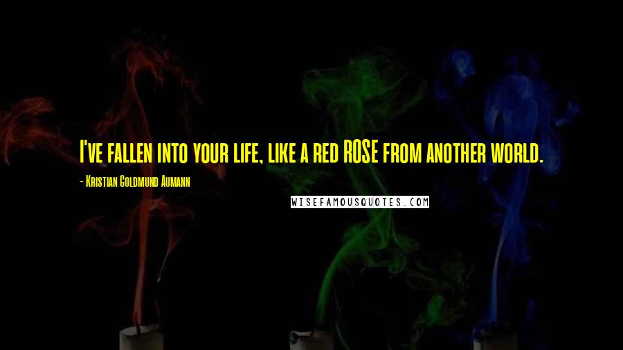 Kristian Goldmund Aumann Quotes: I've fallen into your life, like a red ROSE from another world.