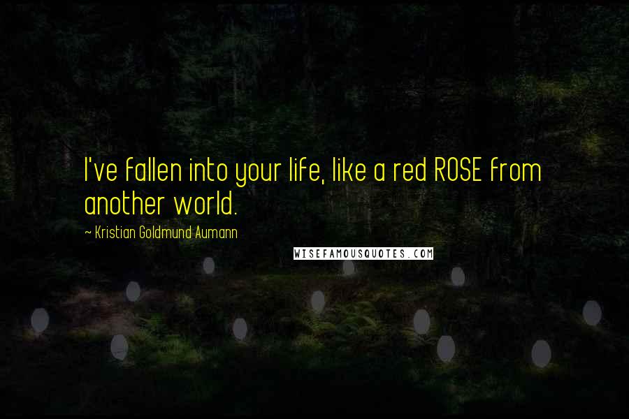 Kristian Goldmund Aumann Quotes: I've fallen into your life, like a red ROSE from another world.