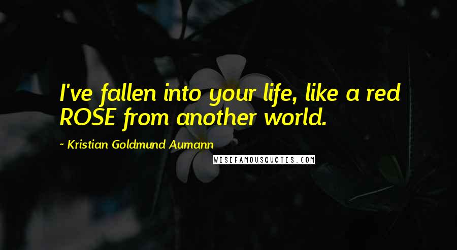 Kristian Goldmund Aumann Quotes: I've fallen into your life, like a red ROSE from another world.