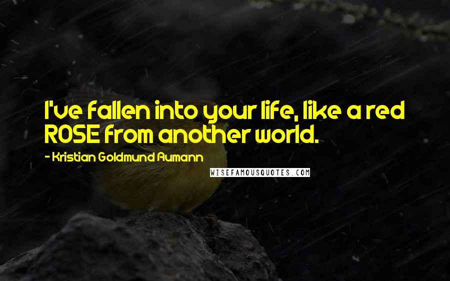 Kristian Goldmund Aumann Quotes: I've fallen into your life, like a red ROSE from another world.