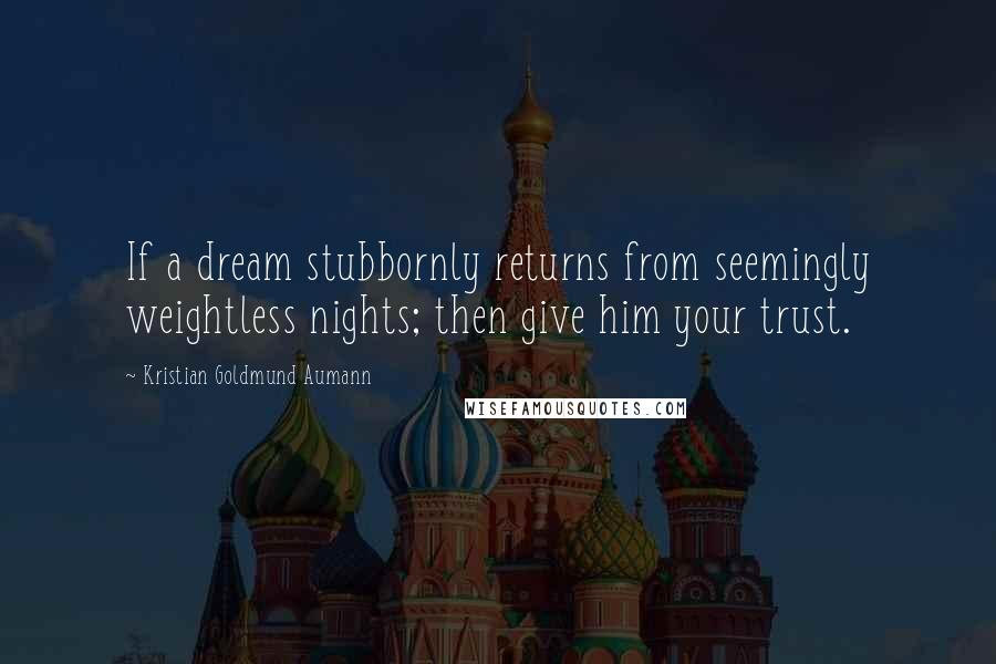 Kristian Goldmund Aumann Quotes: If a dream stubbornly returns from seemingly weightless nights; then give him your trust.