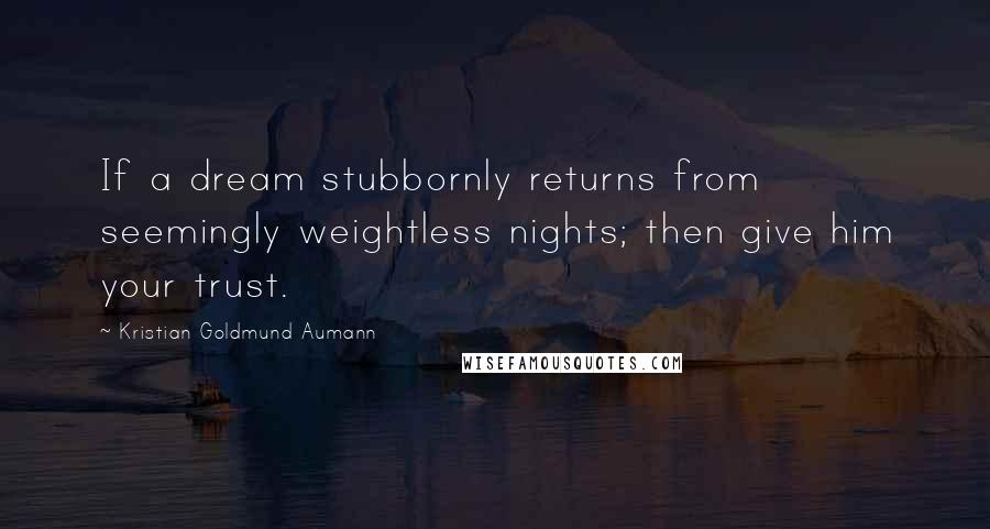 Kristian Goldmund Aumann Quotes: If a dream stubbornly returns from seemingly weightless nights; then give him your trust.