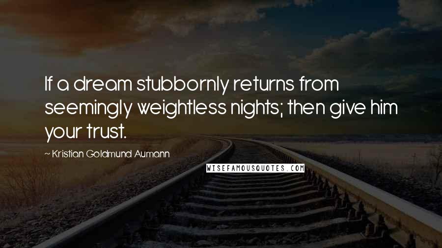 Kristian Goldmund Aumann Quotes: If a dream stubbornly returns from seemingly weightless nights; then give him your trust.