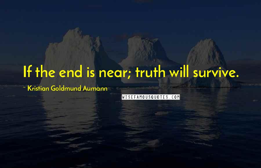 Kristian Goldmund Aumann Quotes: If the end is near; truth will survive.