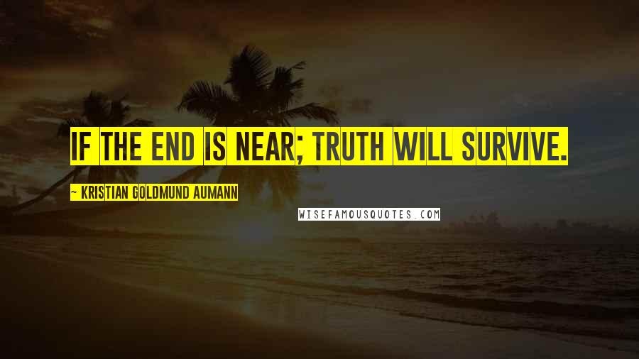 Kristian Goldmund Aumann Quotes: If the end is near; truth will survive.