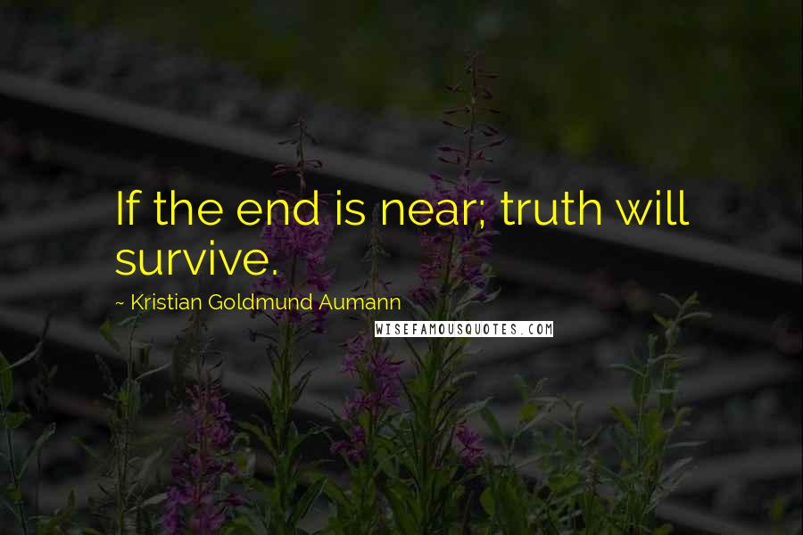 Kristian Goldmund Aumann Quotes: If the end is near; truth will survive.