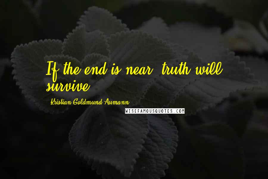 Kristian Goldmund Aumann Quotes: If the end is near; truth will survive.