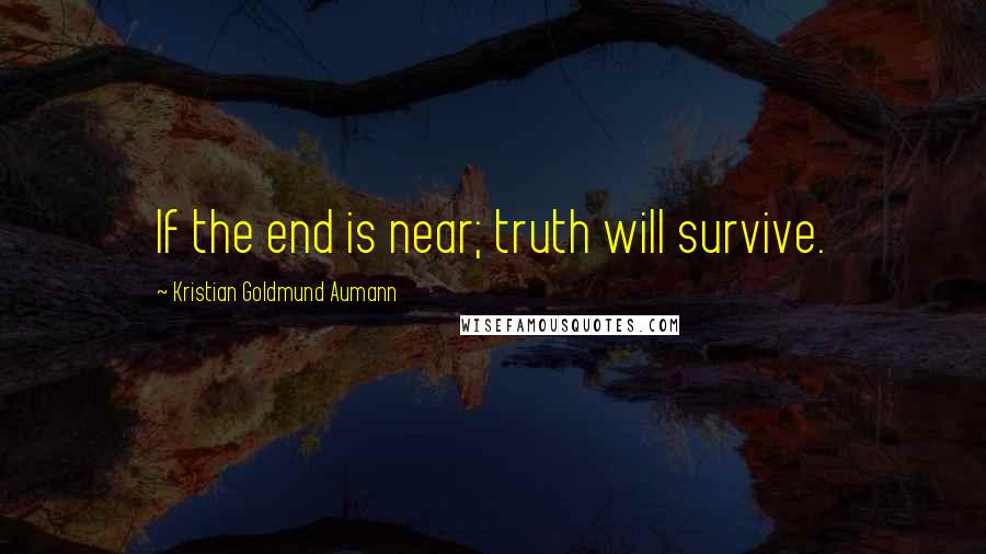 Kristian Goldmund Aumann Quotes: If the end is near; truth will survive.