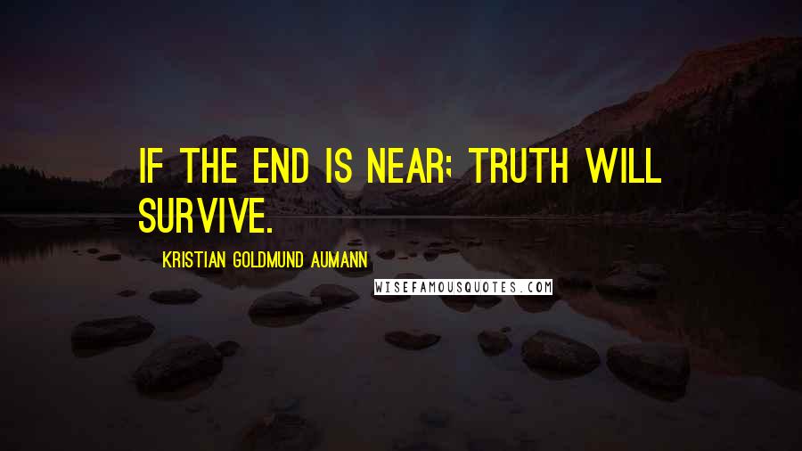 Kristian Goldmund Aumann Quotes: If the end is near; truth will survive.