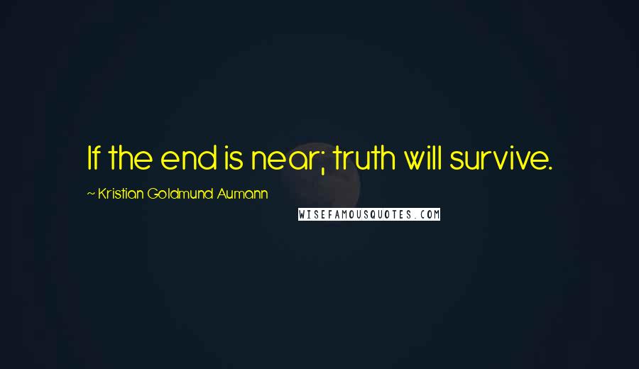 Kristian Goldmund Aumann Quotes: If the end is near; truth will survive.