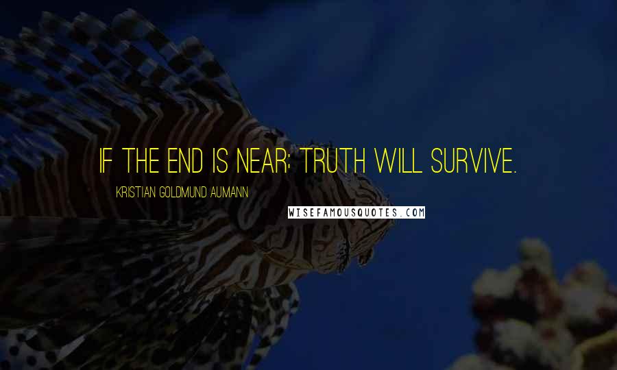 Kristian Goldmund Aumann Quotes: If the end is near; truth will survive.