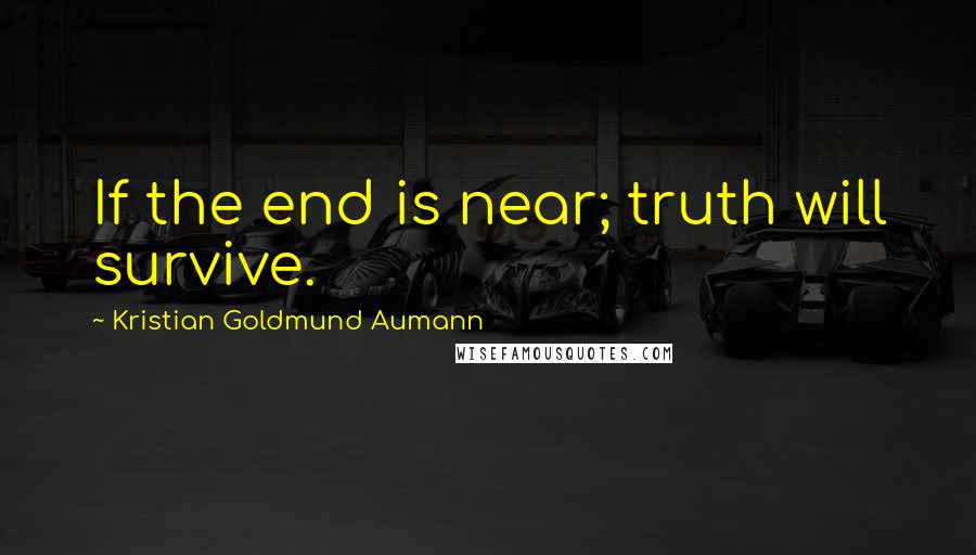 Kristian Goldmund Aumann Quotes: If the end is near; truth will survive.