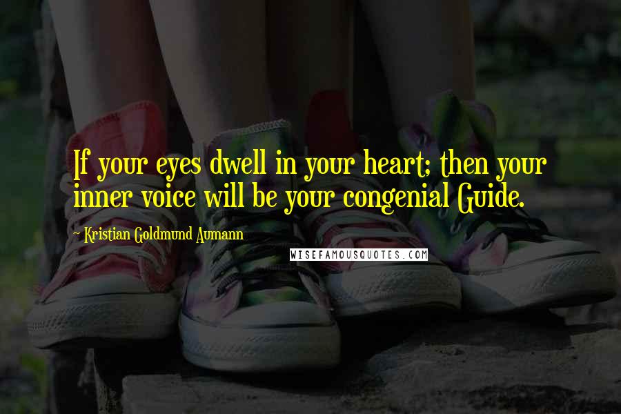 Kristian Goldmund Aumann Quotes: If your eyes dwell in your heart; then your inner voice will be your congenial Guide.