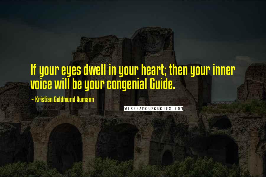 Kristian Goldmund Aumann Quotes: If your eyes dwell in your heart; then your inner voice will be your congenial Guide.