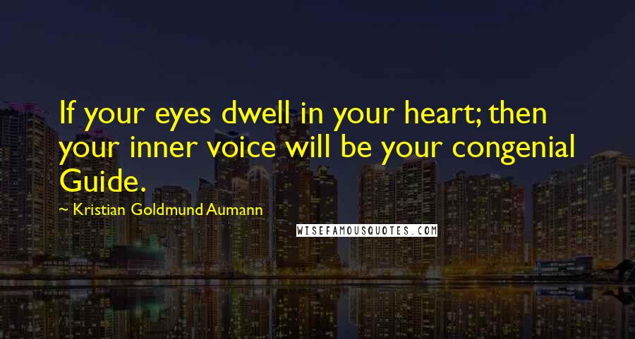 Kristian Goldmund Aumann Quotes: If your eyes dwell in your heart; then your inner voice will be your congenial Guide.