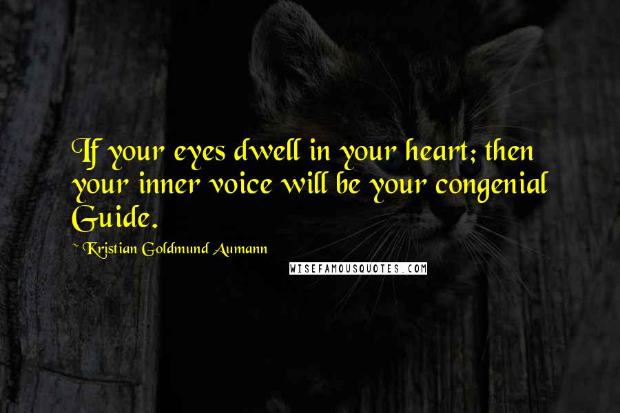 Kristian Goldmund Aumann Quotes: If your eyes dwell in your heart; then your inner voice will be your congenial Guide.