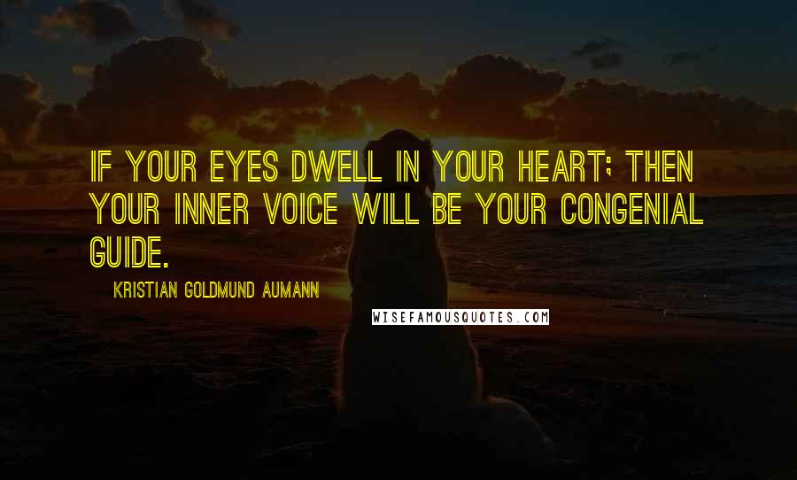 Kristian Goldmund Aumann Quotes: If your eyes dwell in your heart; then your inner voice will be your congenial Guide.