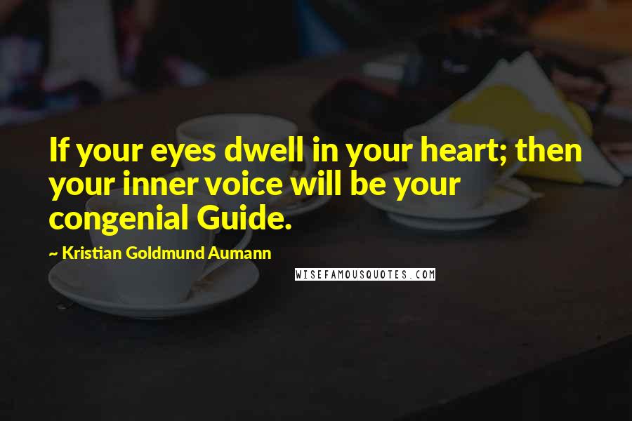 Kristian Goldmund Aumann Quotes: If your eyes dwell in your heart; then your inner voice will be your congenial Guide.