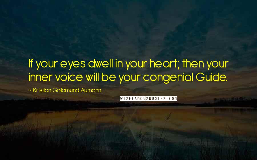 Kristian Goldmund Aumann Quotes: If your eyes dwell in your heart; then your inner voice will be your congenial Guide.