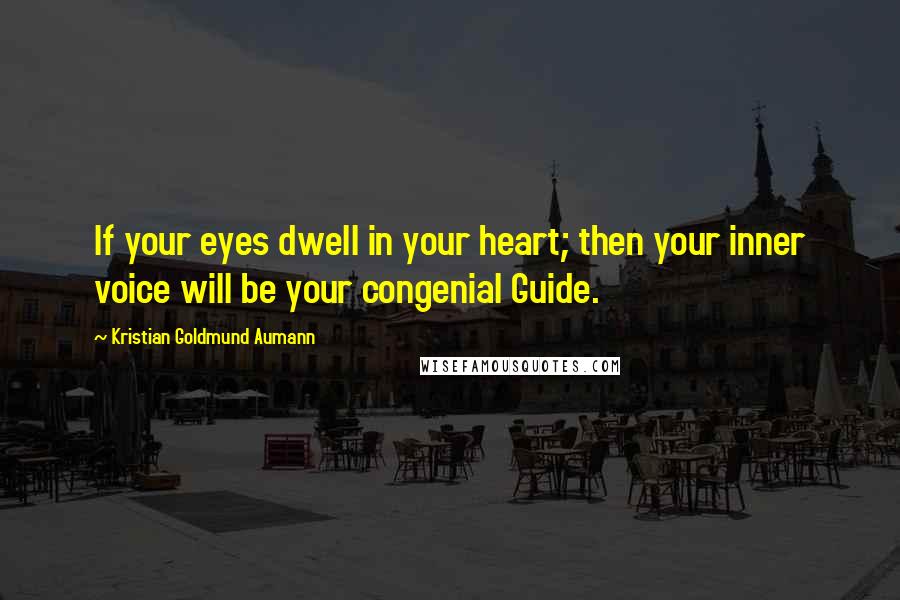 Kristian Goldmund Aumann Quotes: If your eyes dwell in your heart; then your inner voice will be your congenial Guide.