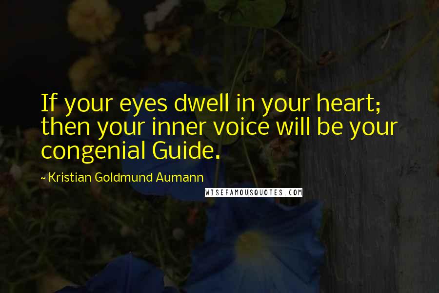 Kristian Goldmund Aumann Quotes: If your eyes dwell in your heart; then your inner voice will be your congenial Guide.