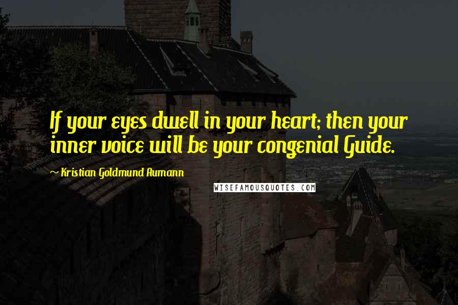 Kristian Goldmund Aumann Quotes: If your eyes dwell in your heart; then your inner voice will be your congenial Guide.