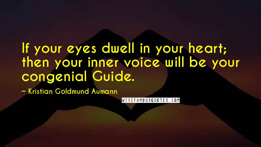 Kristian Goldmund Aumann Quotes: If your eyes dwell in your heart; then your inner voice will be your congenial Guide.