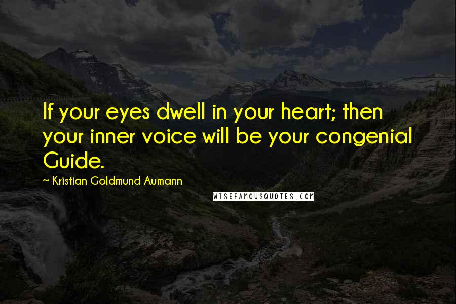 Kristian Goldmund Aumann Quotes: If your eyes dwell in your heart; then your inner voice will be your congenial Guide.