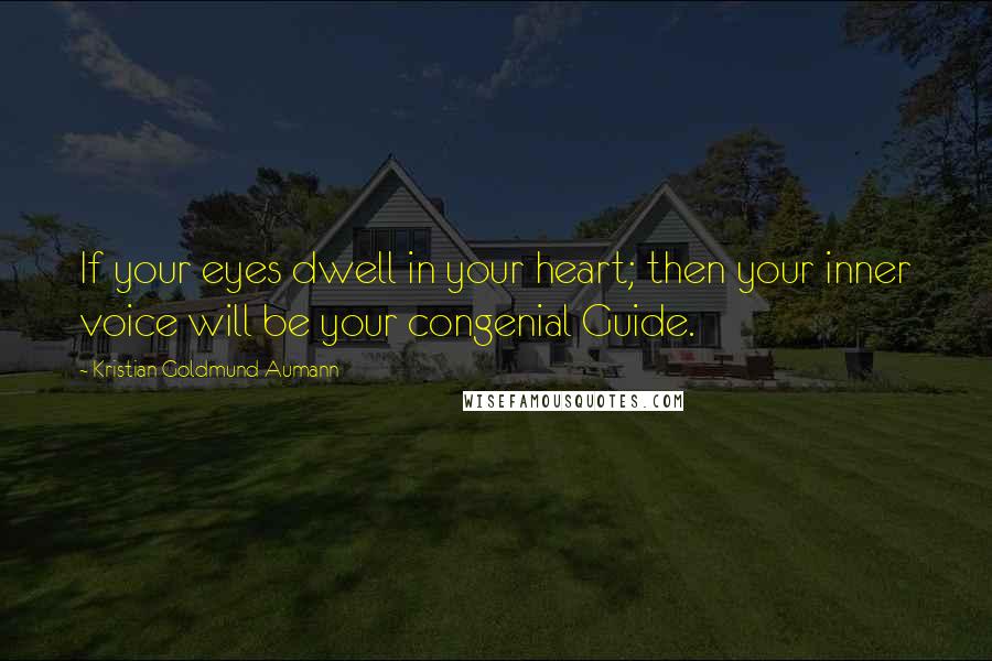 Kristian Goldmund Aumann Quotes: If your eyes dwell in your heart; then your inner voice will be your congenial Guide.