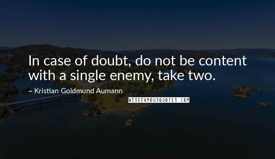 Kristian Goldmund Aumann Quotes: In case of doubt, do not be content with a single enemy, take two.