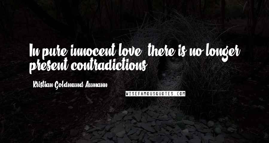 Kristian Goldmund Aumann Quotes: In pure innocent love, there is no longer present contradictions.