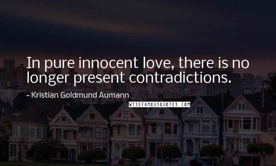 Kristian Goldmund Aumann Quotes: In pure innocent love, there is no longer present contradictions.