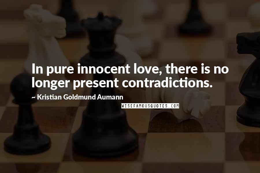 Kristian Goldmund Aumann Quotes: In pure innocent love, there is no longer present contradictions.