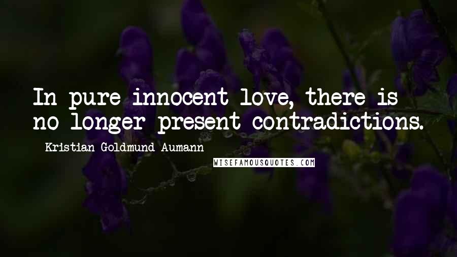 Kristian Goldmund Aumann Quotes: In pure innocent love, there is no longer present contradictions.