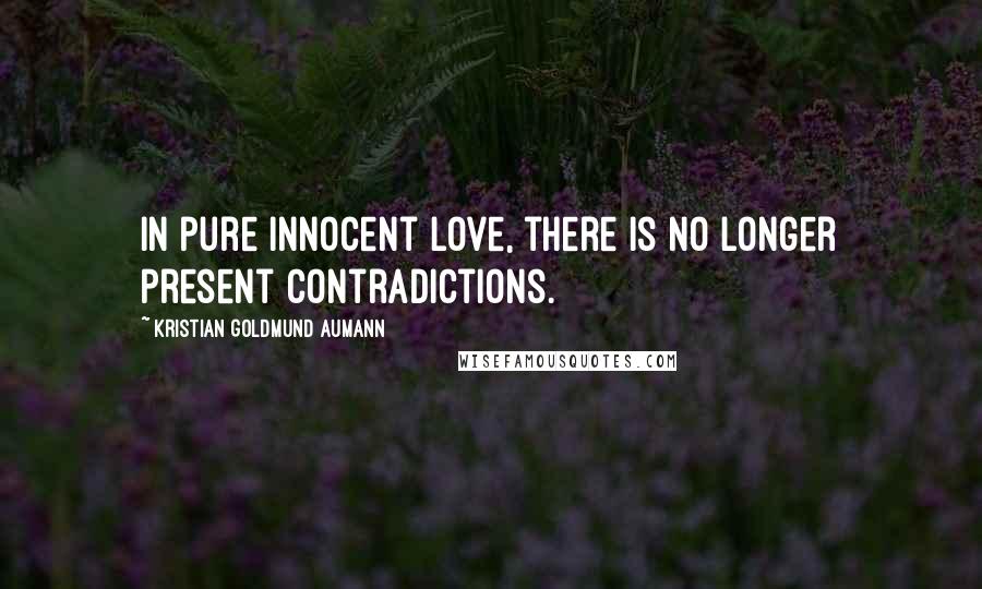 Kristian Goldmund Aumann Quotes: In pure innocent love, there is no longer present contradictions.