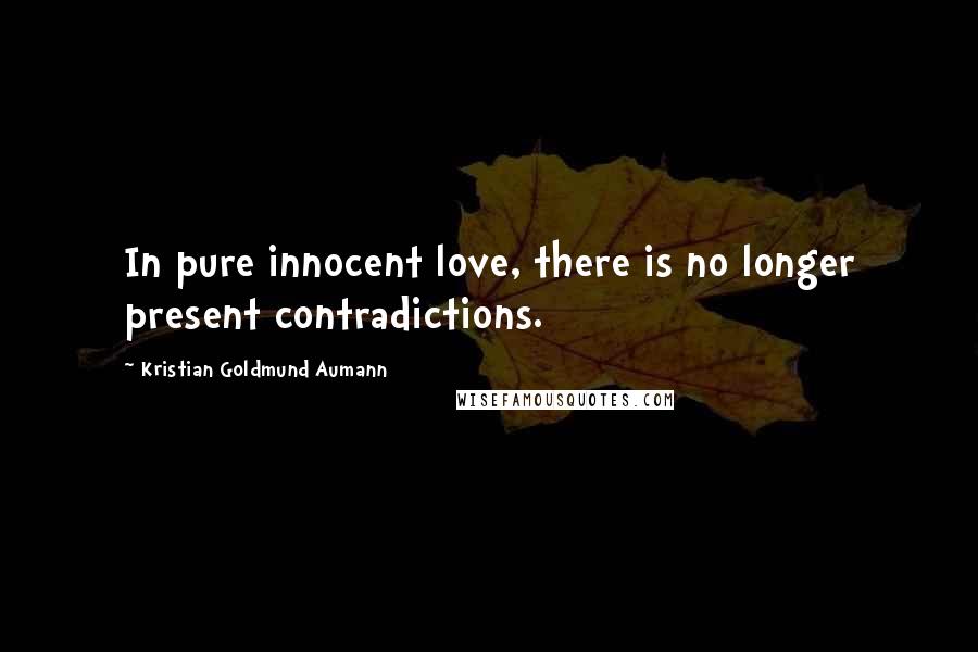 Kristian Goldmund Aumann Quotes: In pure innocent love, there is no longer present contradictions.